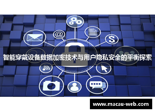 智能穿戴设备数据加密技术与用户隐私安全的平衡探索